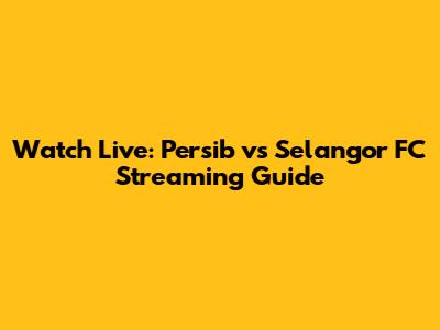 Watch Live: Persib vs Selangor FC Streaming Guide