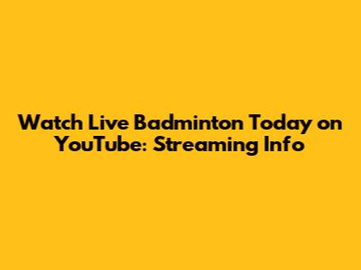 Watch Live Badminton Today on YouTube: Streaming Info