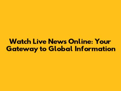 Watch Live News Online: Your Gateway to Global Information