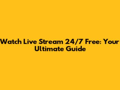 Watch Live Stream 24/7 Free: Your Ultimate Guide
