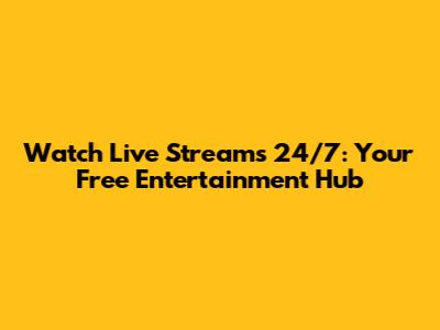 Watch Live Streams 24/7: Your Free Entertainment Hub