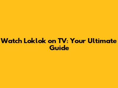 Watch Loklok on TV: Your Ultimate Guide