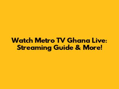 Watch Metro TV Ghana Live: Streaming Guide & More!