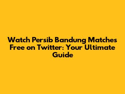 Watch Persib Bandung Matches Free on Twitter: Your Ultimate Guide