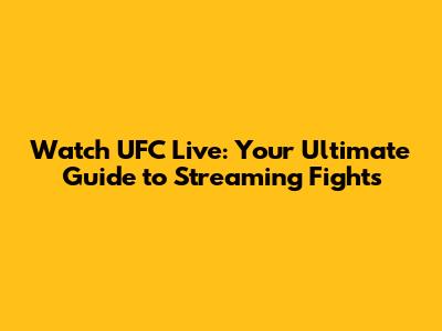 Watch UFC Live: Your Ultimate Guide to Streaming Fights