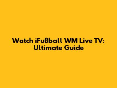 Watch iFußball WM Live TV: Ultimate Guide