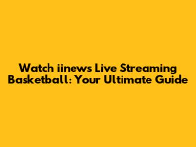 Watch iinews Live Streaming Basketball: Your Ultimate Guide