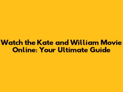 Watch the Kate and William Movie Online: Your Ultimate Guide