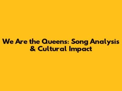 We Are the Queens: Song Analysis & Cultural Impact