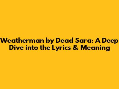 Weatherman by Dead Sara: A Deep Dive into the Lyrics & Meaning