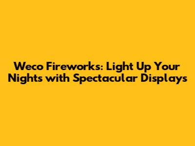 Weco Fireworks: Light Up Your Nights with Spectacular Displays