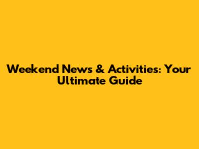 Weekend News & Activities: Your Ultimate Guide