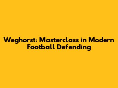 Weghorst: Masterclass in Modern Football Defending