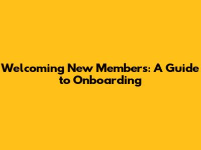 Welcoming New Members: A Guide to Onboarding