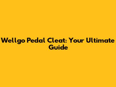 Wellgo Pedal Cleat: Your Ultimate Guide