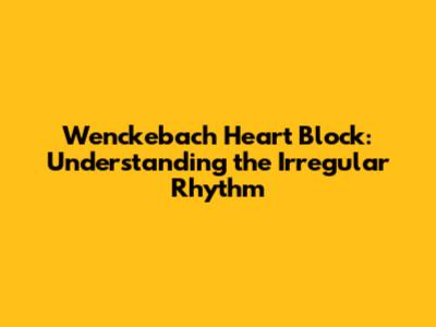 Wenckebach Heart Block: Understanding the Irregular Rhythm