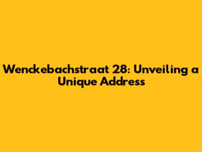 Wenckebachstraat 28: Unveiling a Unique Address