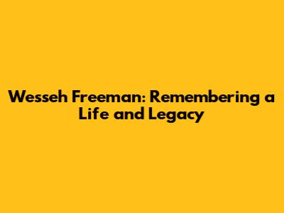 Wesseh Freeman: Remembering a Life and Legacy