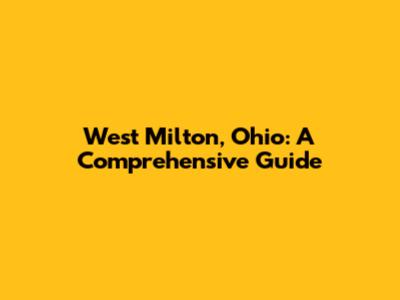 West Milton, Ohio: A Comprehensive Guide
