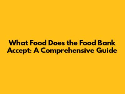 What Food Does the Food Bank Accept: A Comprehensive Guide