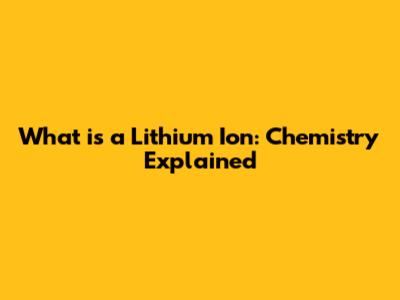 What is a Lithium Ion: Chemistry Explained