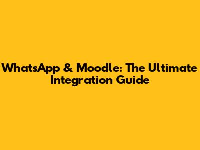 WhatsApp & Moodle: The Ultimate Integration Guide