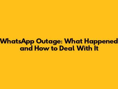 WhatsApp Outage: What Happened and How to Deal With It