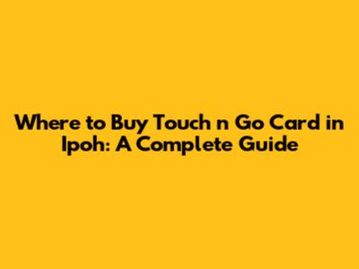 Where to Buy Touch 'n Go Card in Ipoh: A Complete Guide
