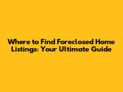 Where to Find Foreclosed Home Listings: Your Ultimate Guide