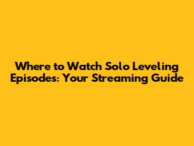 Where to Watch Solo Leveling Episodes: Your Streaming Guide