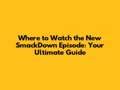 Where to Watch the New SmackDown Episode: Your Ultimate Guide
