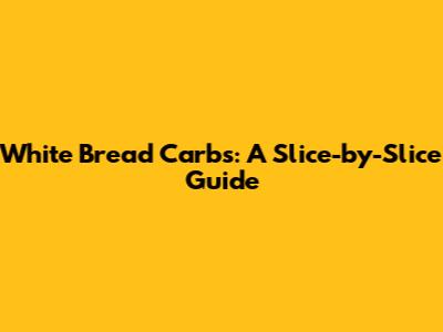 White Bread Carbs: A Slice-by-Slice Guide