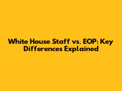 White House Staff vs. EOP: Key Differences Explained