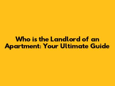 Who is the Landlord of an Apartment: Your Ultimate Guide