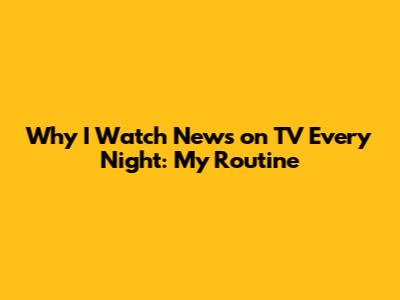 Why I Watch News on TV Every Night: My Routine
