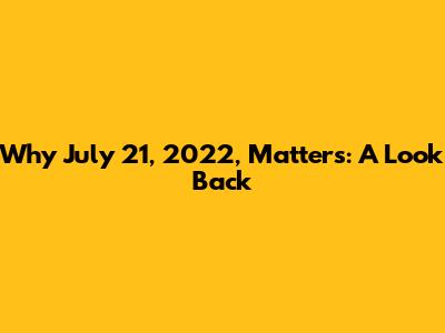 Why July 21, 2022, Matters: A Look Back