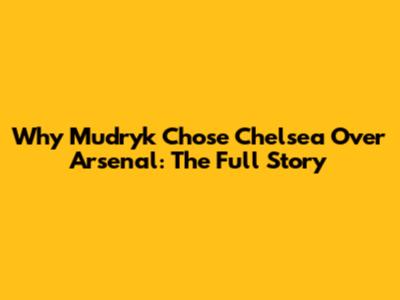 Why Mudryk Chose Chelsea Over Arsenal: The Full Story