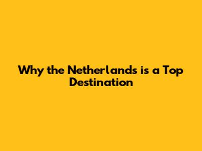 Why the Netherlands is a Top Destination