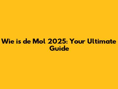 Wie is de Mol 2025: Your Ultimate Guide