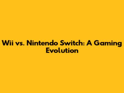 Wii vs. Nintendo Switch: A Gaming Evolution