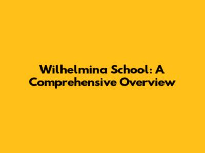 Wilhelmina School: A Comprehensive Overview