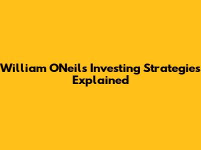 William O'Neil's Investing Strategies Explained
