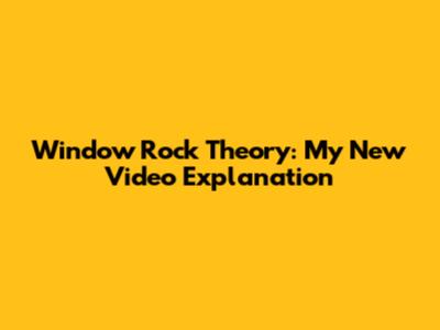 Window Rock Theory: My New Video Explanation
