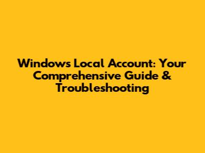 Windows Local Account: Your Comprehensive Guide & Troubleshooting