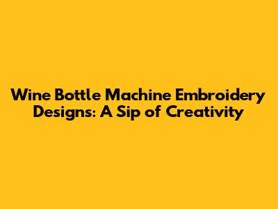 Wine Bottle Machine Embroidery Designs: A Sip of Creativity