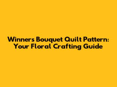 Winners Bouquet Quilt Pattern: Your Floral Crafting Guide