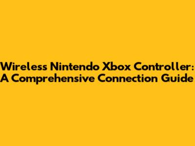 Wireless Nintendo Xbox Controller: A Comprehensive Connection Guide