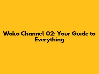 Woko Channel 02: Your Guide to Everything