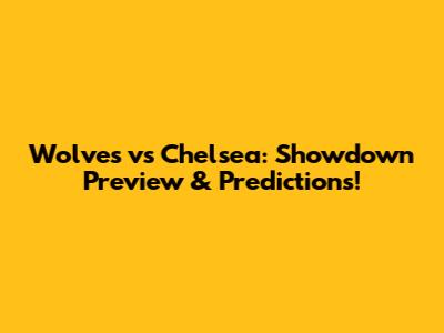 Wolves vs Chelsea: Showdown Preview & Predictions!