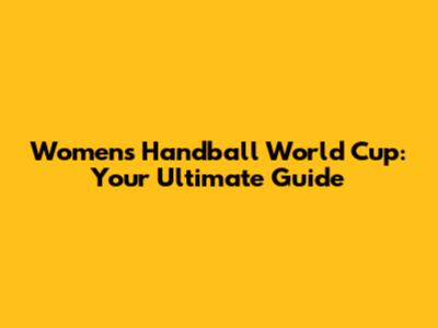 Women's Handball World Cup: Your Ultimate Guide